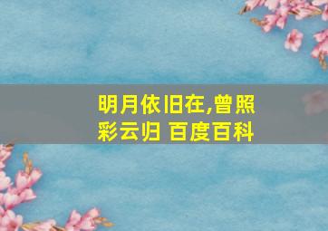 明月依旧在,曾照彩云归 百度百科